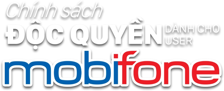 Chính sách ĐỘC QUYỀN DÀNH CHO USER Mobifone